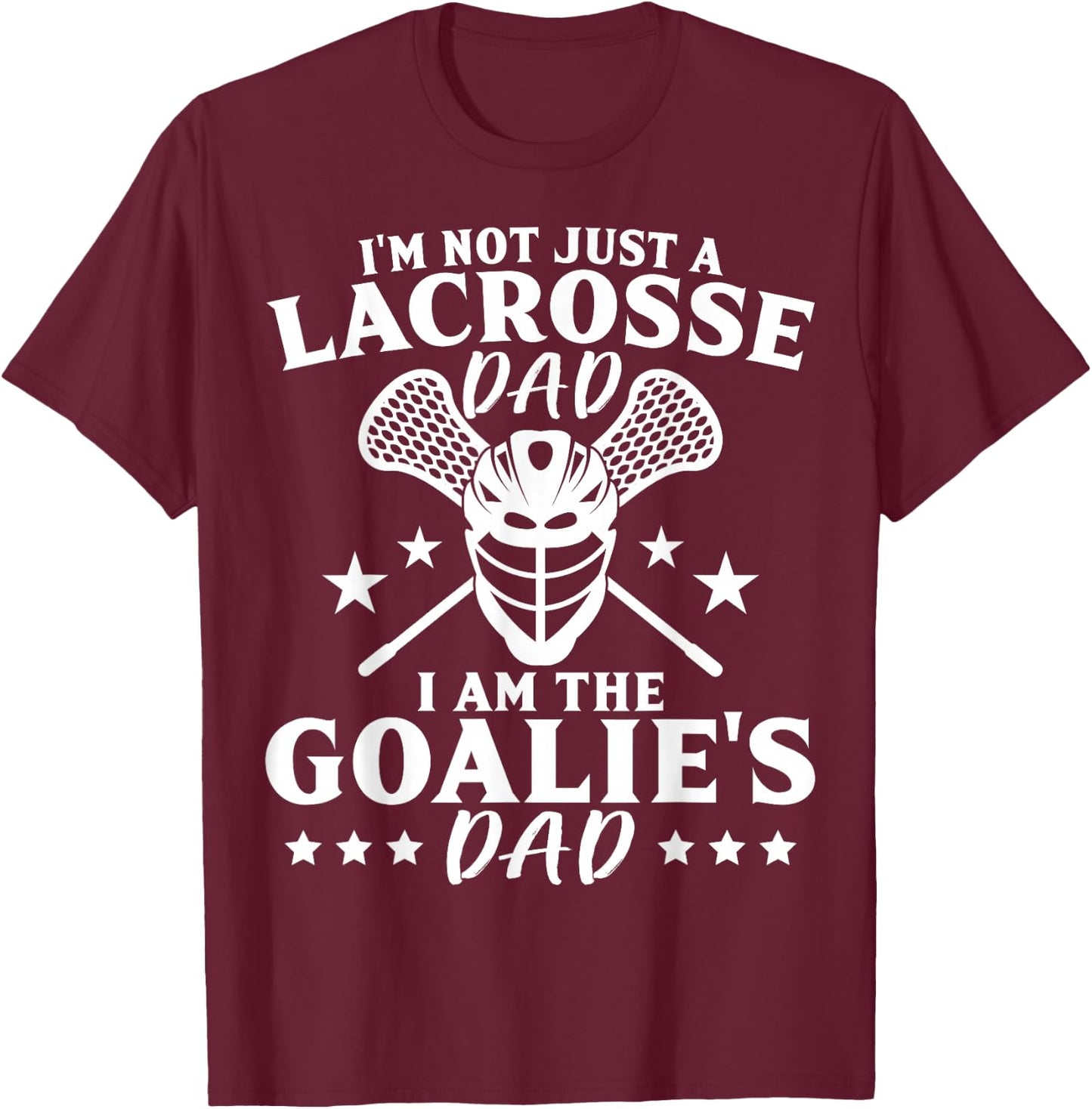 I'm Not Just A Lacrosse Dad I Am The Goalie's Dad Proud Lax T-Shirt - T-Shirt | Maroon