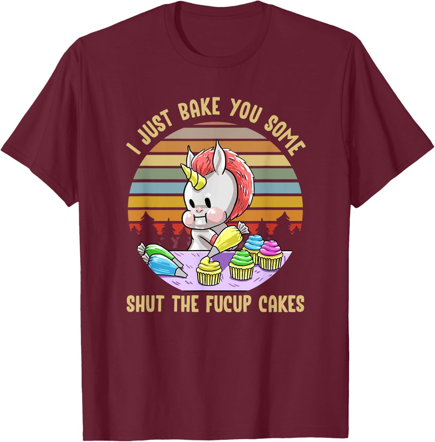 Just Bake You Shut The Fucup Cakes Unicorn Funny Curse Gift T-Shirt - T-Shirt | Maroon