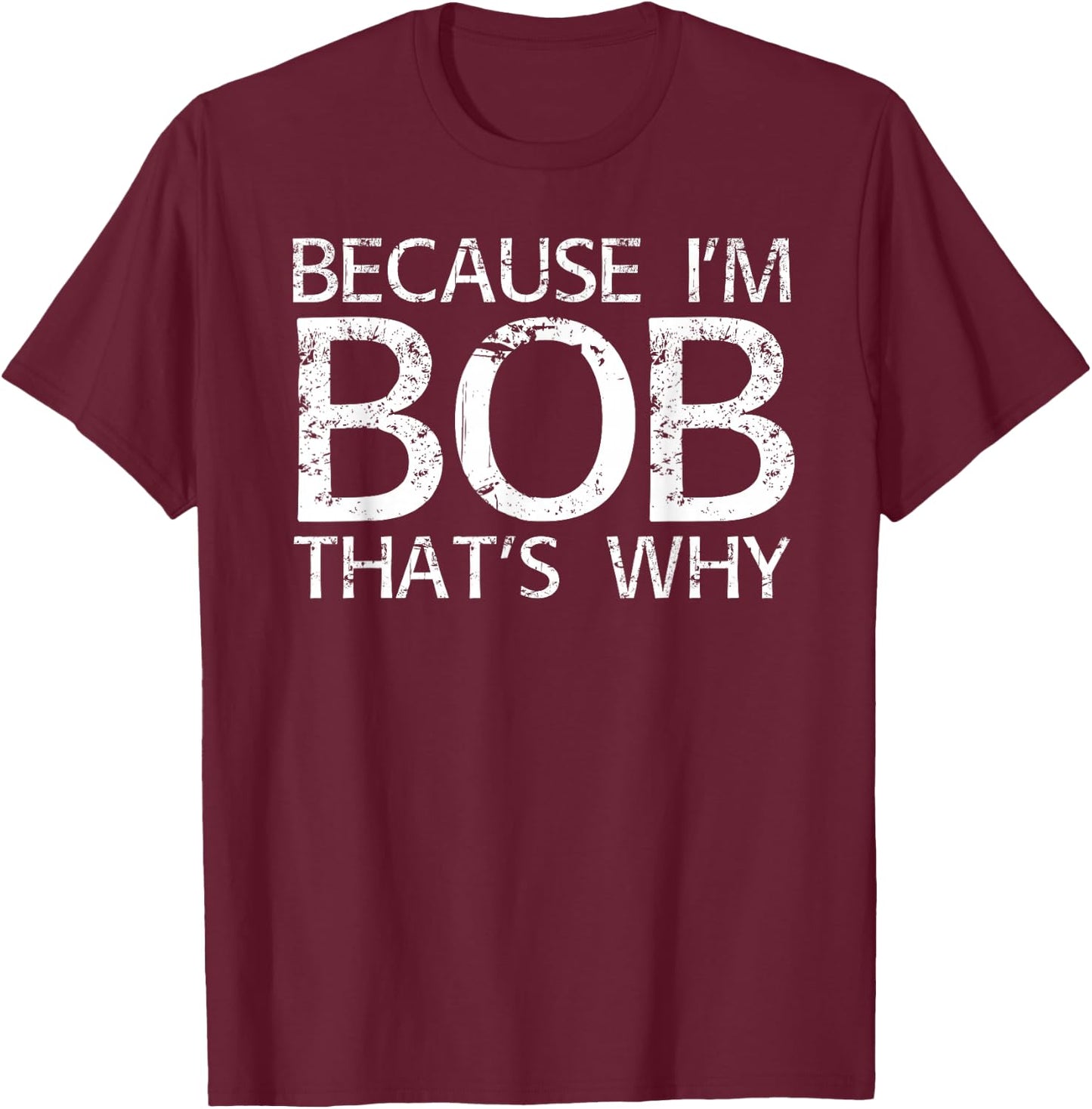 BECAUSE I'M BOB THAT'S WHY Fun Funny Gift T-Shirt - T-Shirt | Maroon