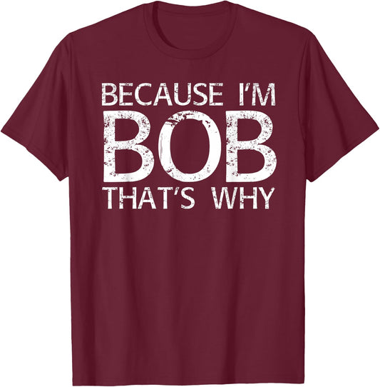 BECAUSE I'M BOB THAT'S WHY Fun Funny Gift T-Shirt - T-Shirt | Maroon