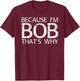BECAUSE I'M BOB THAT'S WHY Fun Funny Gift T-Shirt - T-Shirt | Maroon