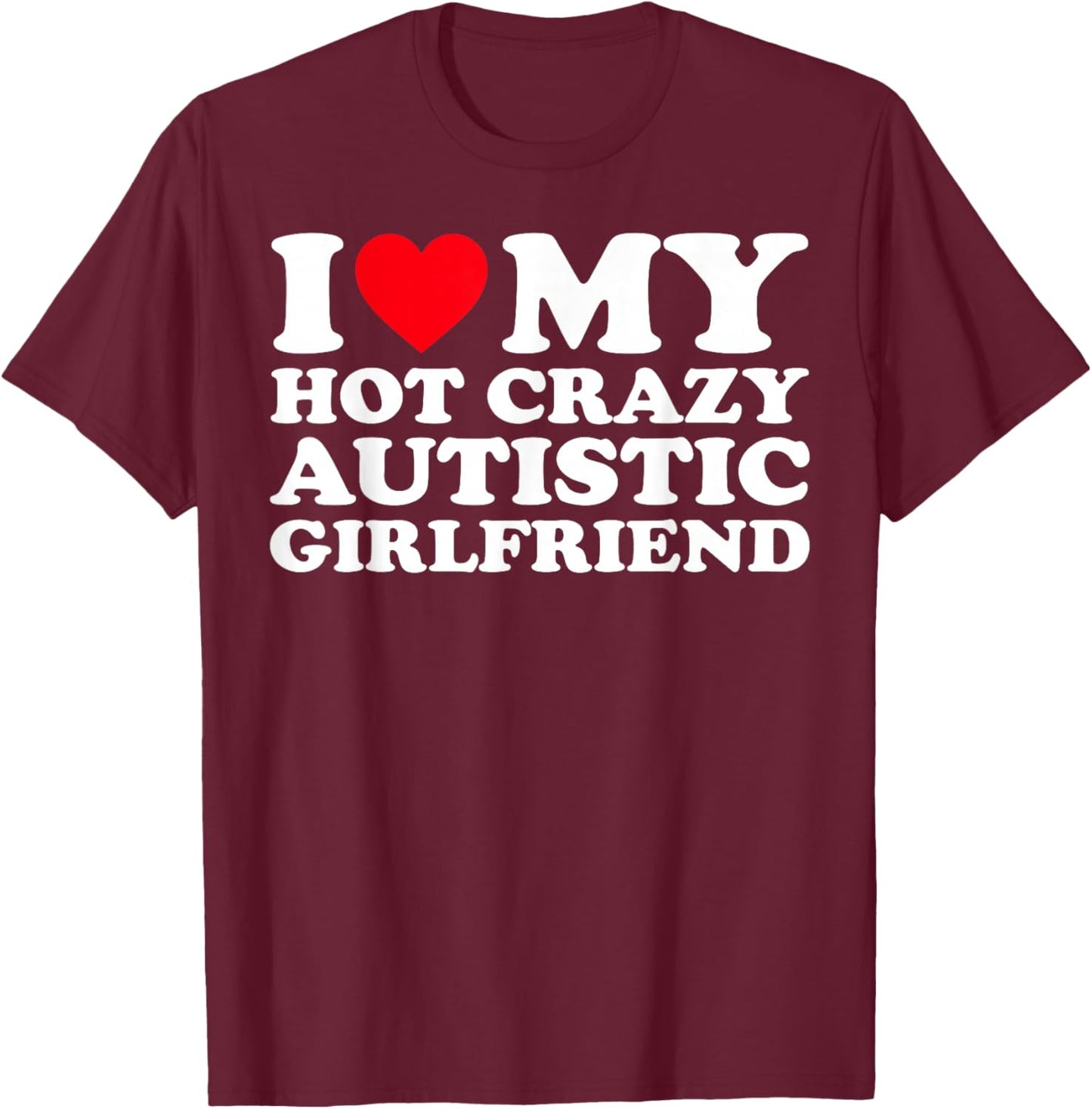 I Love My Hot Crazy Autistic Girlfriend GF T-Shirt - T-Shirt | Maroon