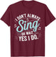 I Don't Always Sing Oh Wait Yes I Do Musical Theatre T-Shirt - T-Shirt | Maroon