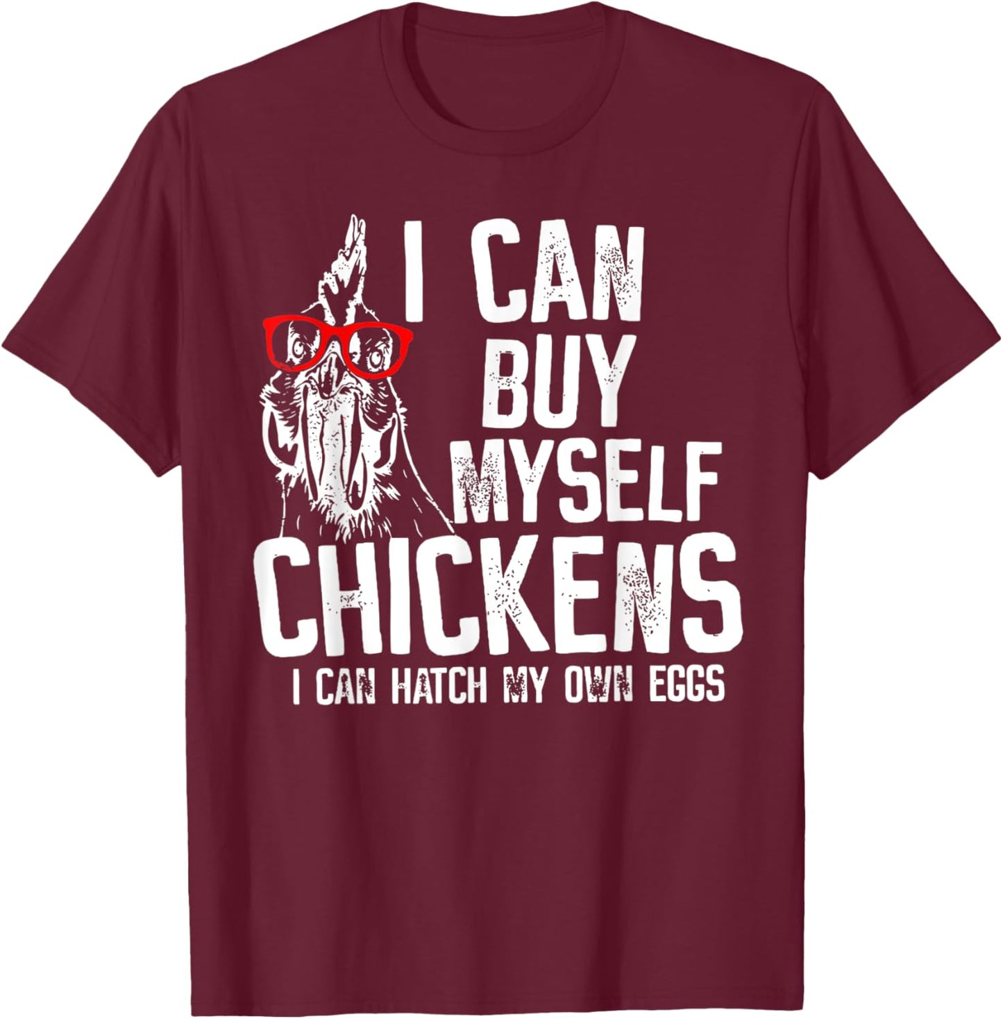 I Can Buy Myself Chickens I Can Hatch My Own Eggs T-Shirt - T-Shirt | Maroon