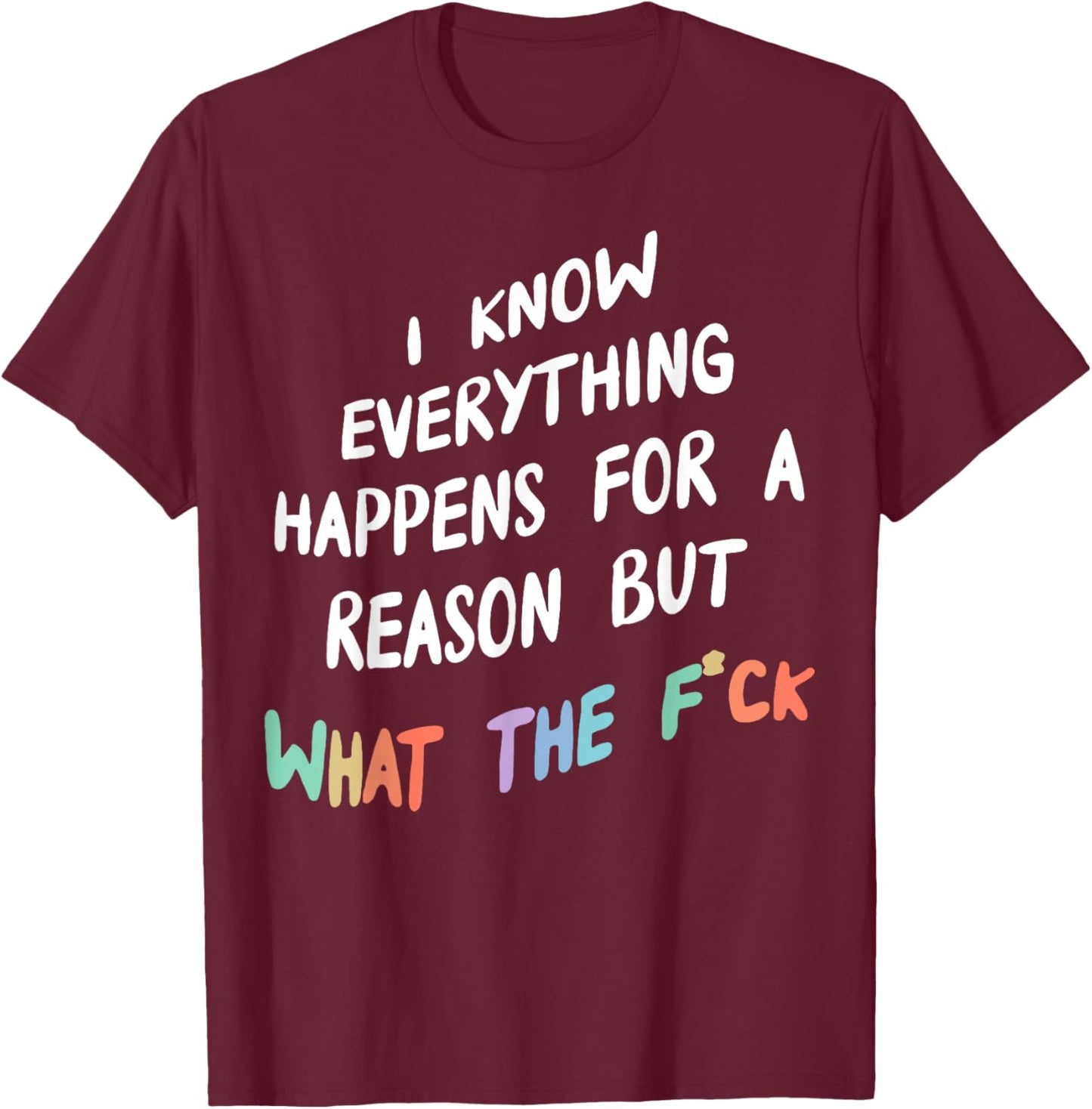 I Know Everything Happens For A Reason But What The F-ck T-Shirt - T-Shirt | Maroon