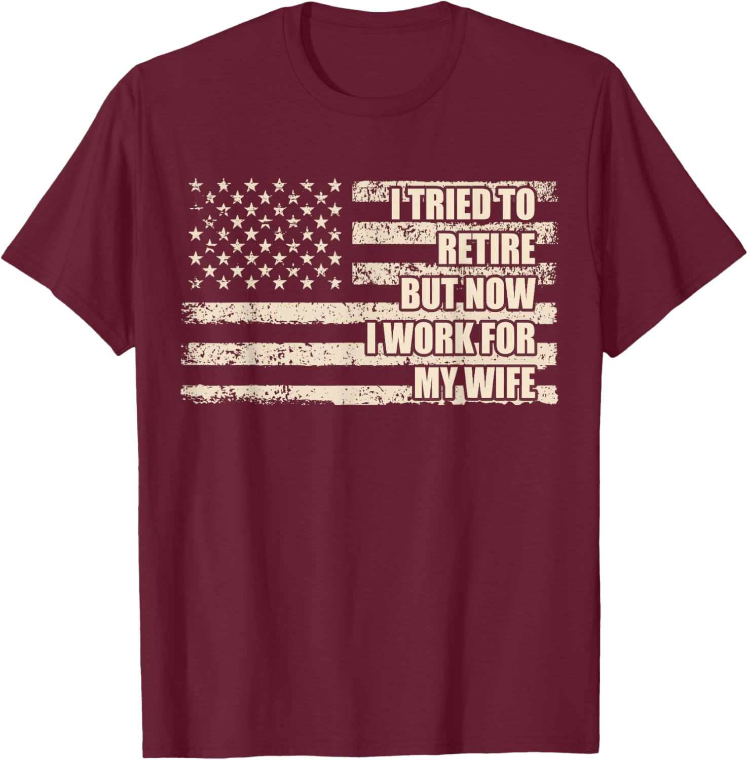 I Tried To Retire But Now I Work For My Wife Husband Retired T-Shirt - T-Shirt | Maroon