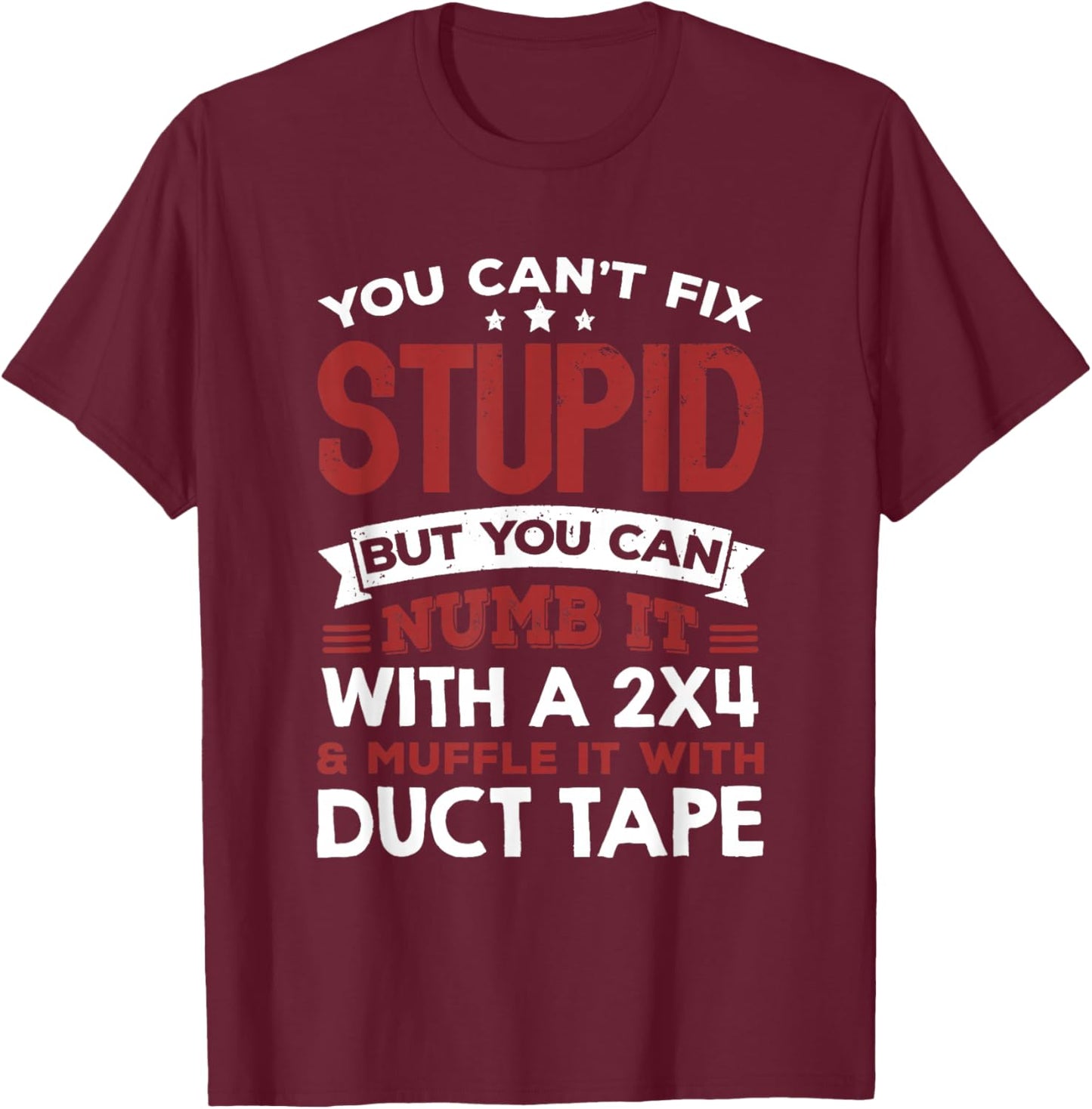 You Can't Fix Stupid But You Can Numb It With A 2x4 & Muffle T-Shirt - T-Shirt | Maroon