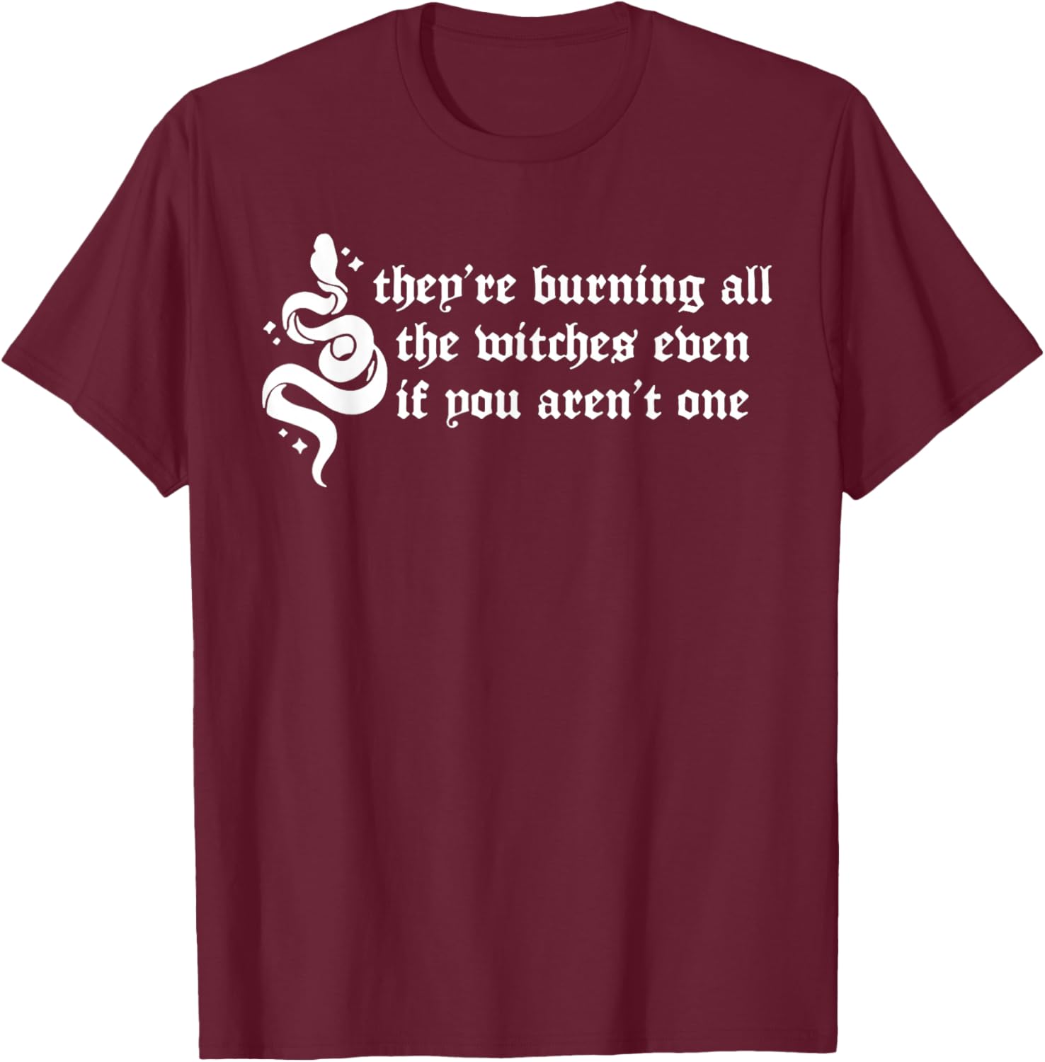 They're Burning All the Witches Even If You Aren't One T-Shirt - T-Shirt | Maroon