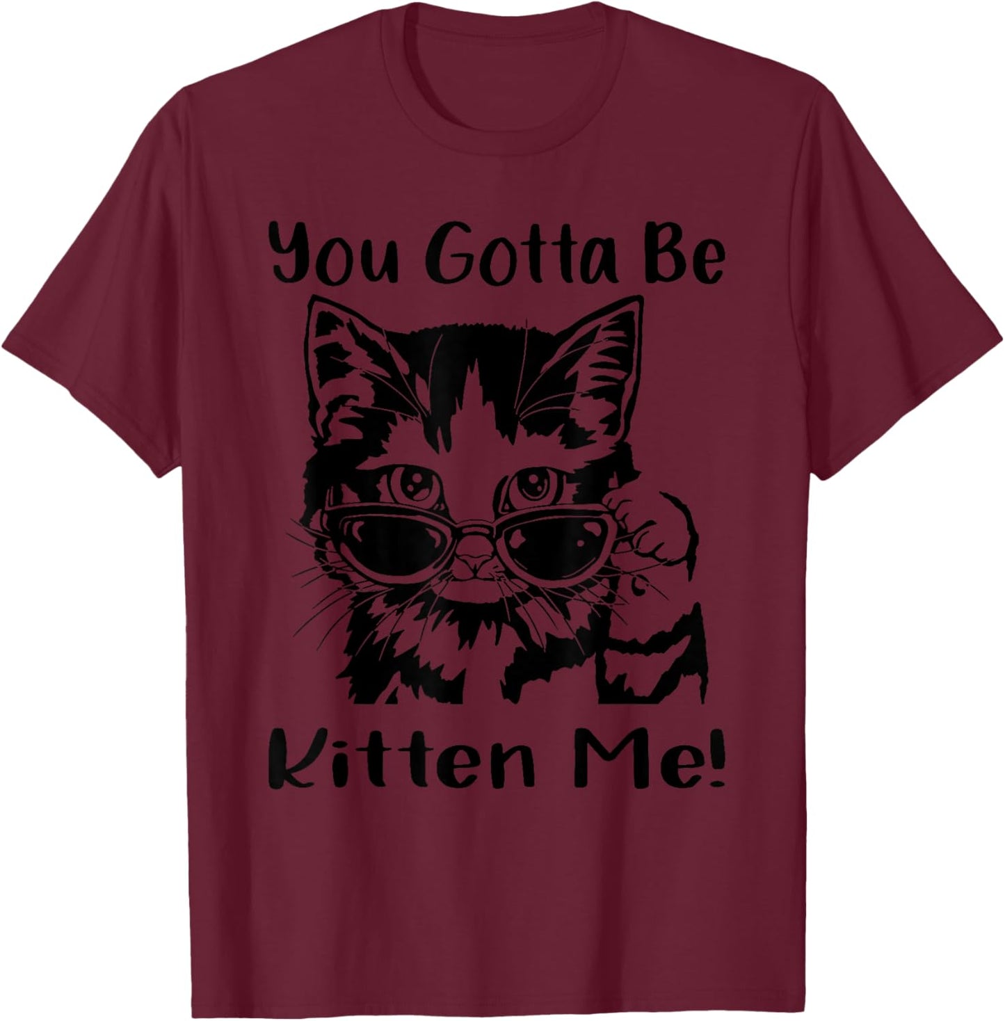 You Gotta Be Kitten Me, Funny Cat With Sunglasses, Cat Lover T-Shirt - T-Shirt | Maroon