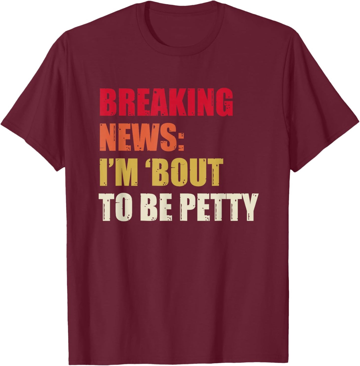 Breaking News I'm 'Bout To Be Petty Funny Quotes T-Shirt - T-Shirt | Maroon