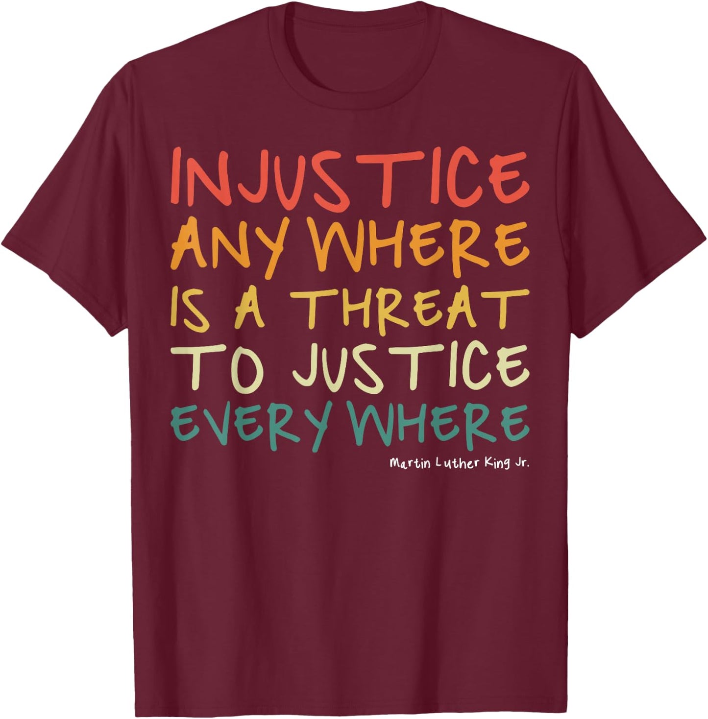 Injustice Anywhere is A Threat to Justice Everywhere T-Shirt - T-Shirt | Maroon