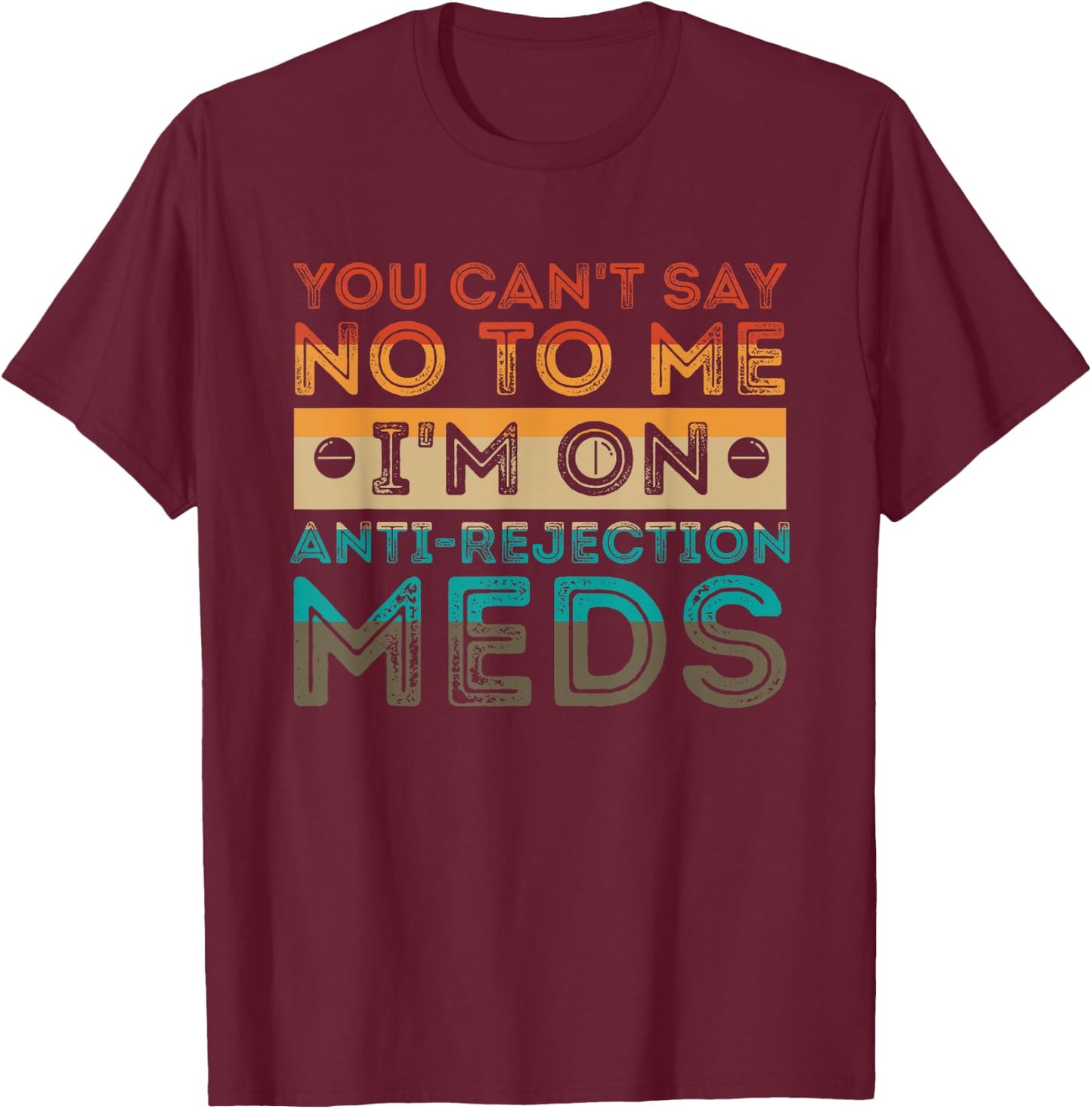 You Can’t Say No To Me I’m On Anti-Rejection Meds Gift T-Shirt - T-Shirt | Maroon