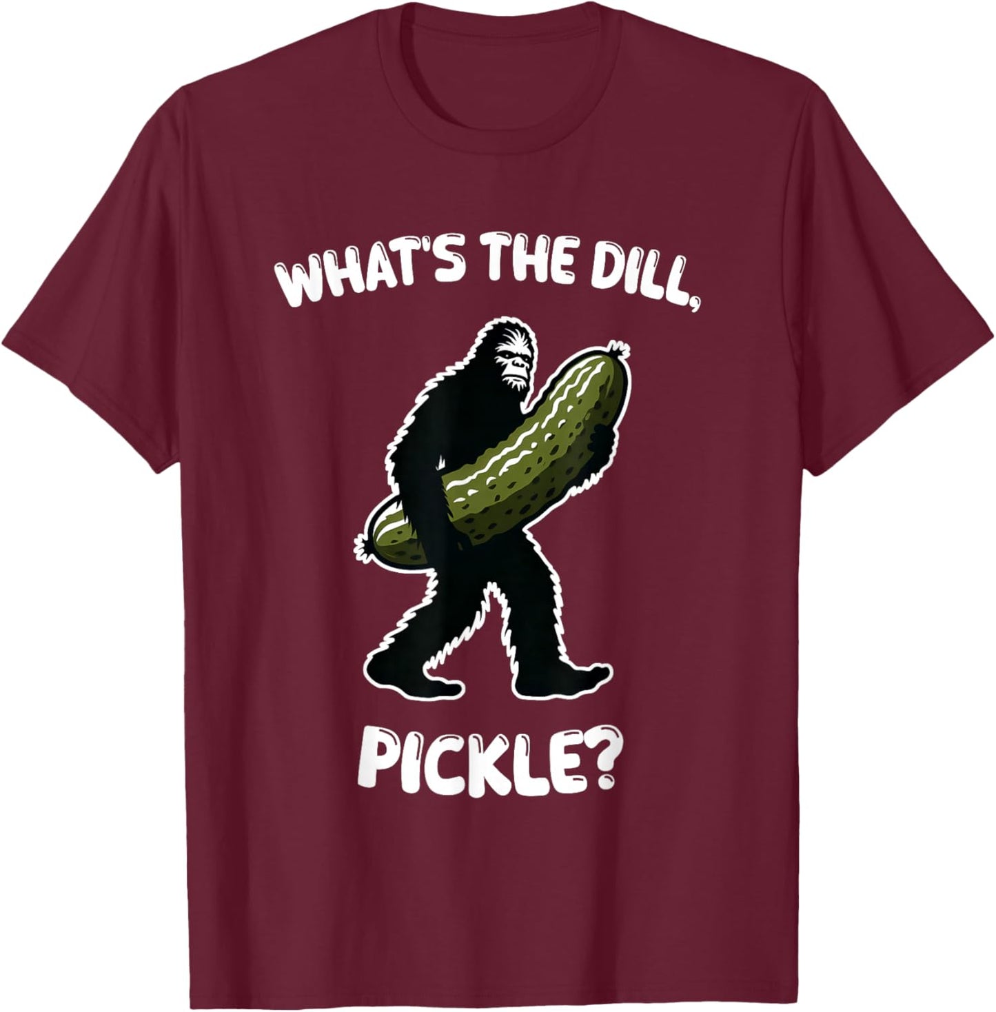 What’s the dill, pickle Bigfoot Sasquatch Funny T-Shirt - T-Shirt | Maroon