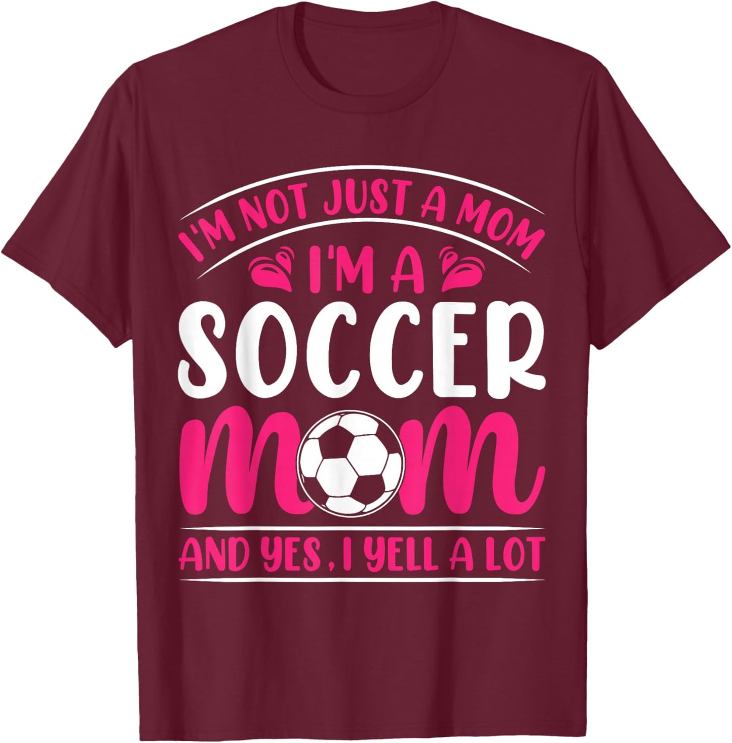 Im Not Just A Mom Im A Soccer Mom And Yes I Yell A Lot T-Shirt - T-Shirt | Maroon