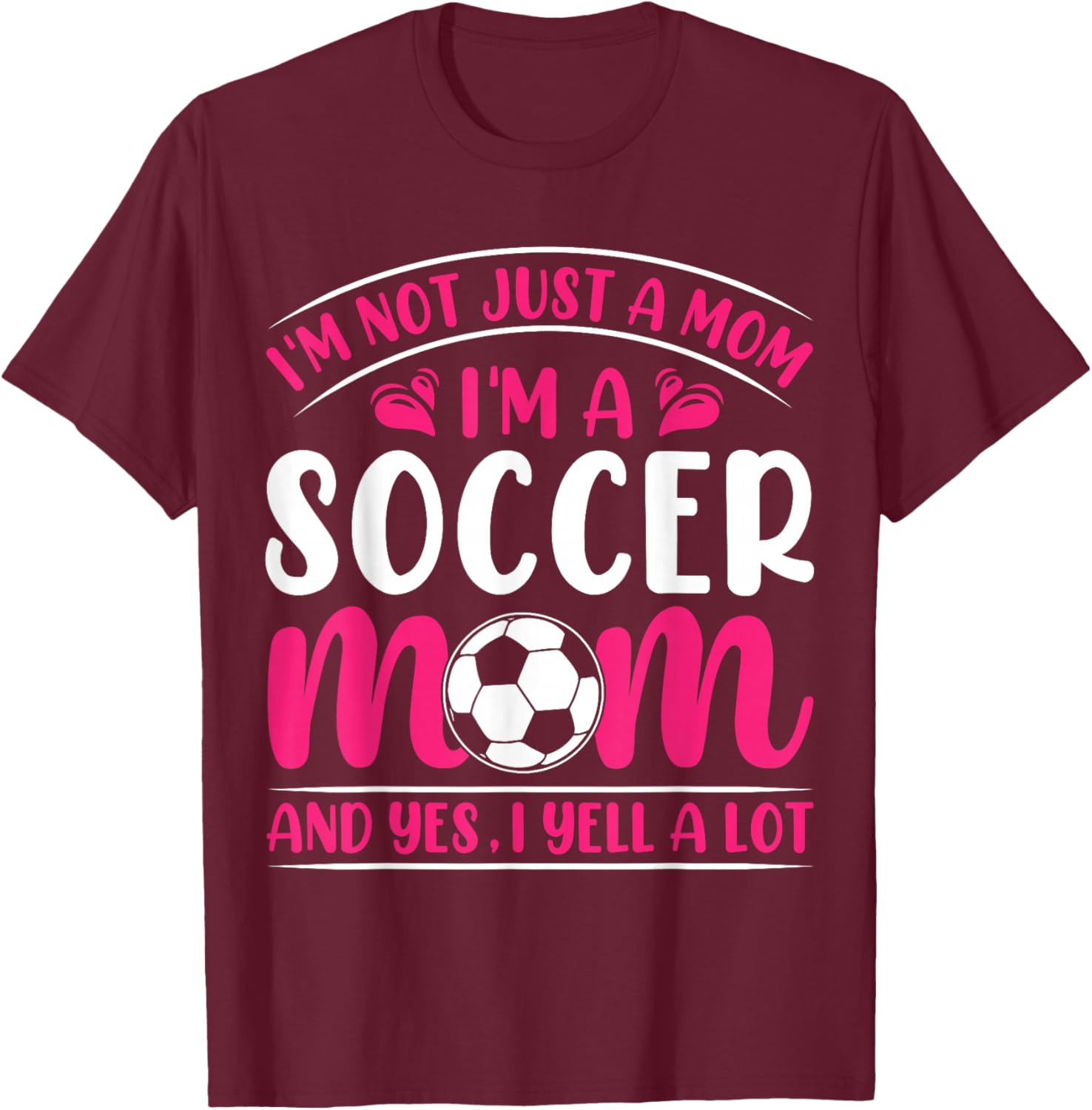 Im Not Just A Mom Im A Soccer Mom And Yes I Yell A Lot T-Shirt - T-Shirt | Maroon
