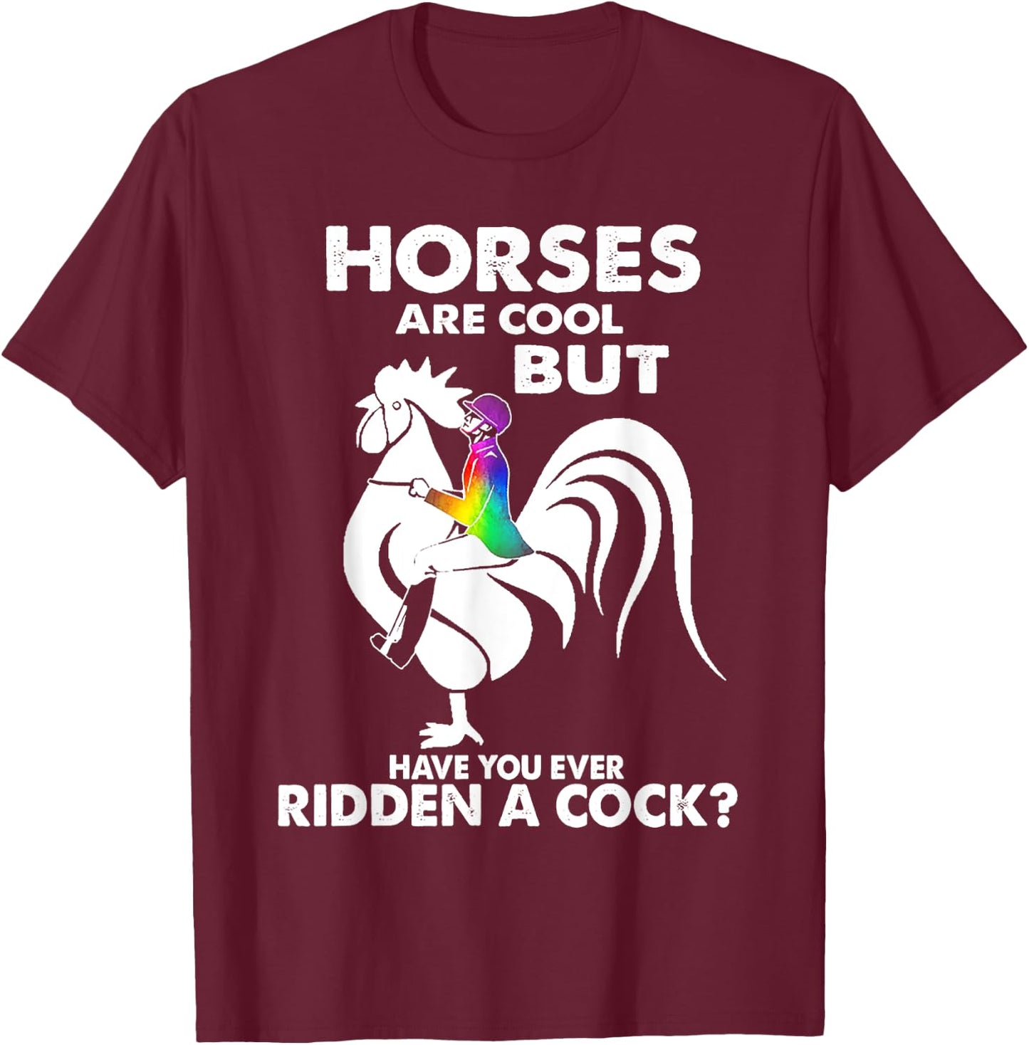 Horses Are Cool But Have You Ever Ridden A Cock T-Shirt - T-Shirt | Maroon
