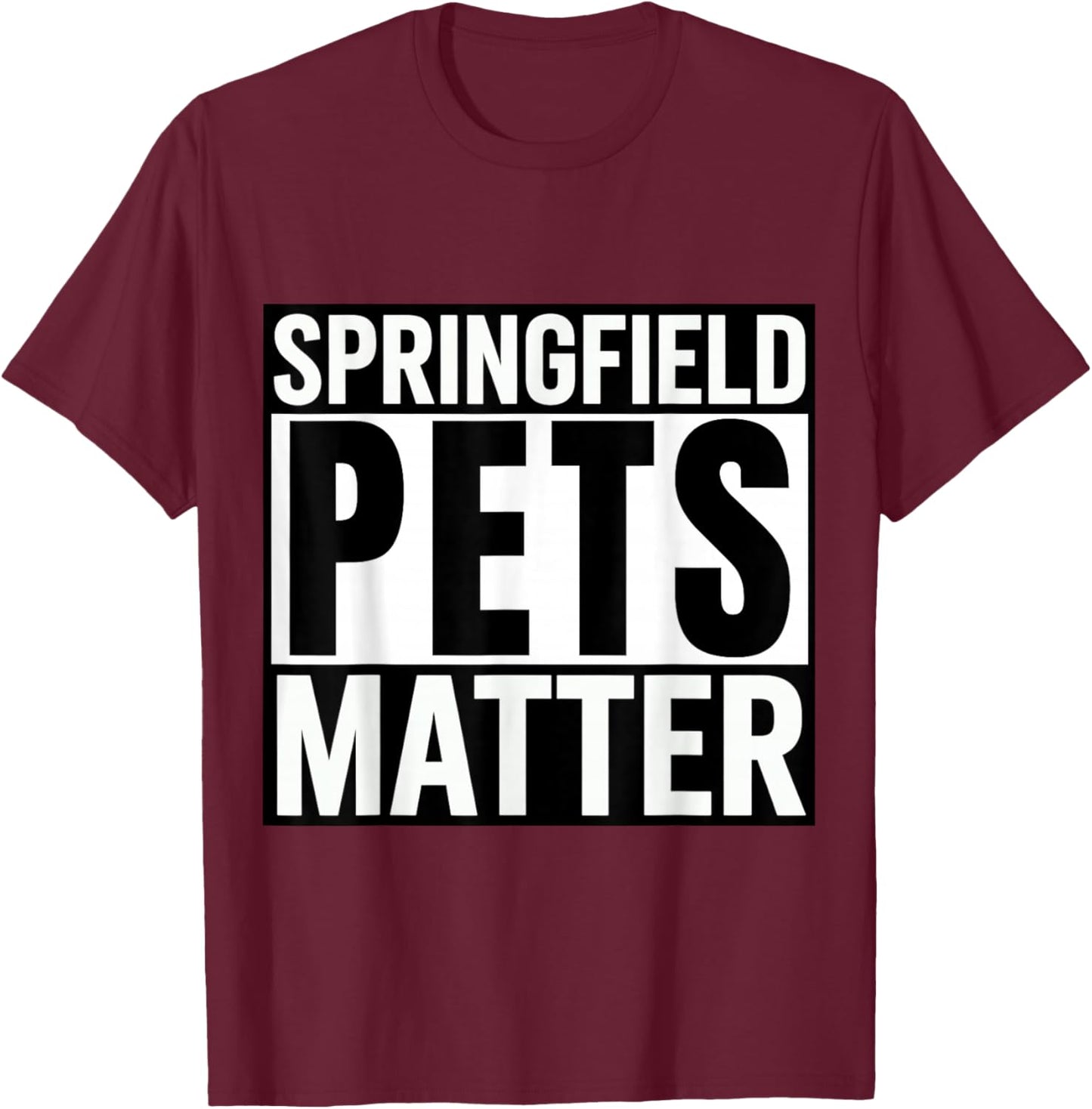 Trump They are eating The dogs cats Springfield Pets Matter T-Shirt - T-Shirt | Maroon