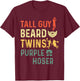 Perfect for Kids Dude-Tall Guy Beard Twins Purple Hoser T-Shirt - T-Shirt | Maroon