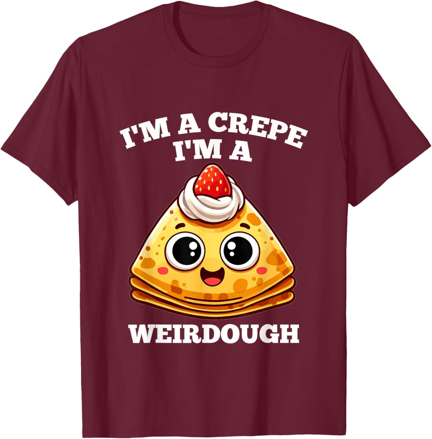I'm A Crepe I'm A Weirdough - Funny Cooking Pun T-Shirt - T-Shirt | Maroon