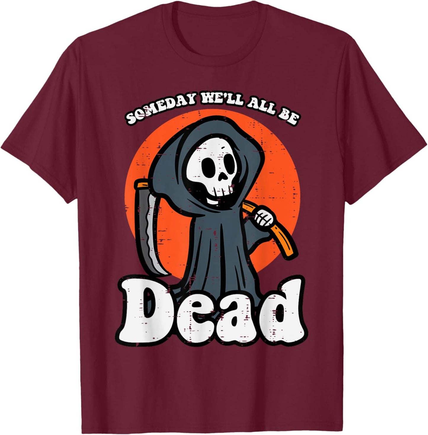 Someday We'll All Be Dead Reaper Funny Existential Dread T-Shirt - T-Shirt | Maroon