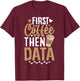 First Coffee then Data Coffee Enthusiast Data Coffee Lover T-Shirt - T-Shirt | Maroon