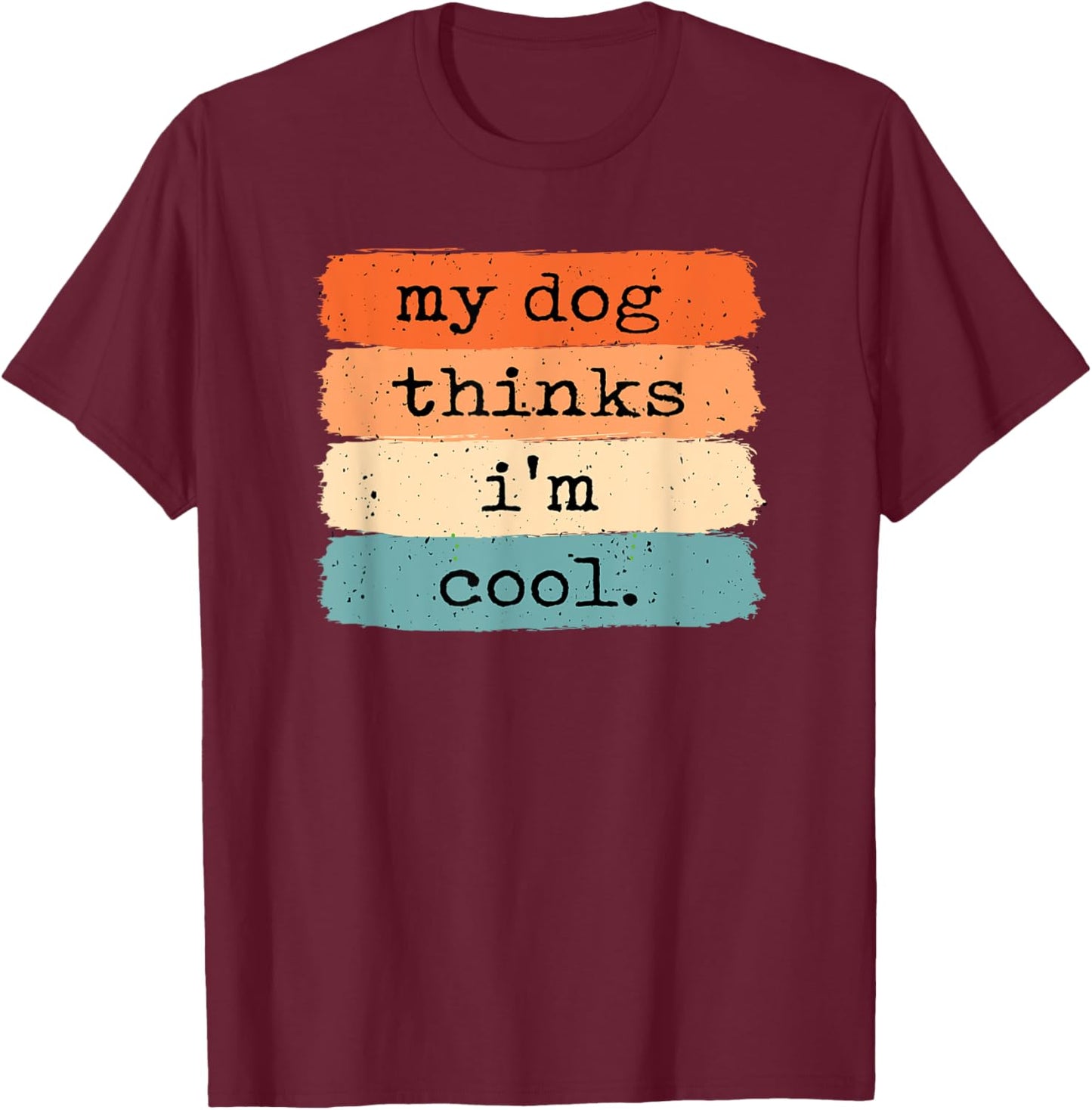 My Dog Thinks I'm Cool Funny Dog Lover T-Shirt - T-Shirt | Maroon