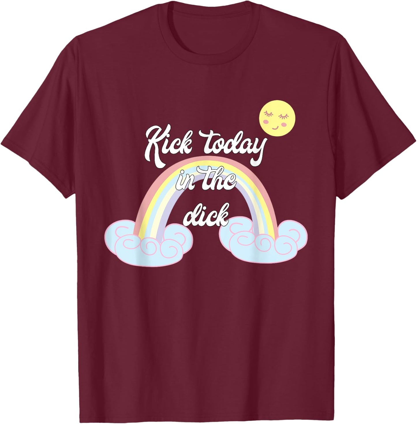 Funny Rainbow Kick Today In The Dick T-Shirt - T-Shirt | Maroon