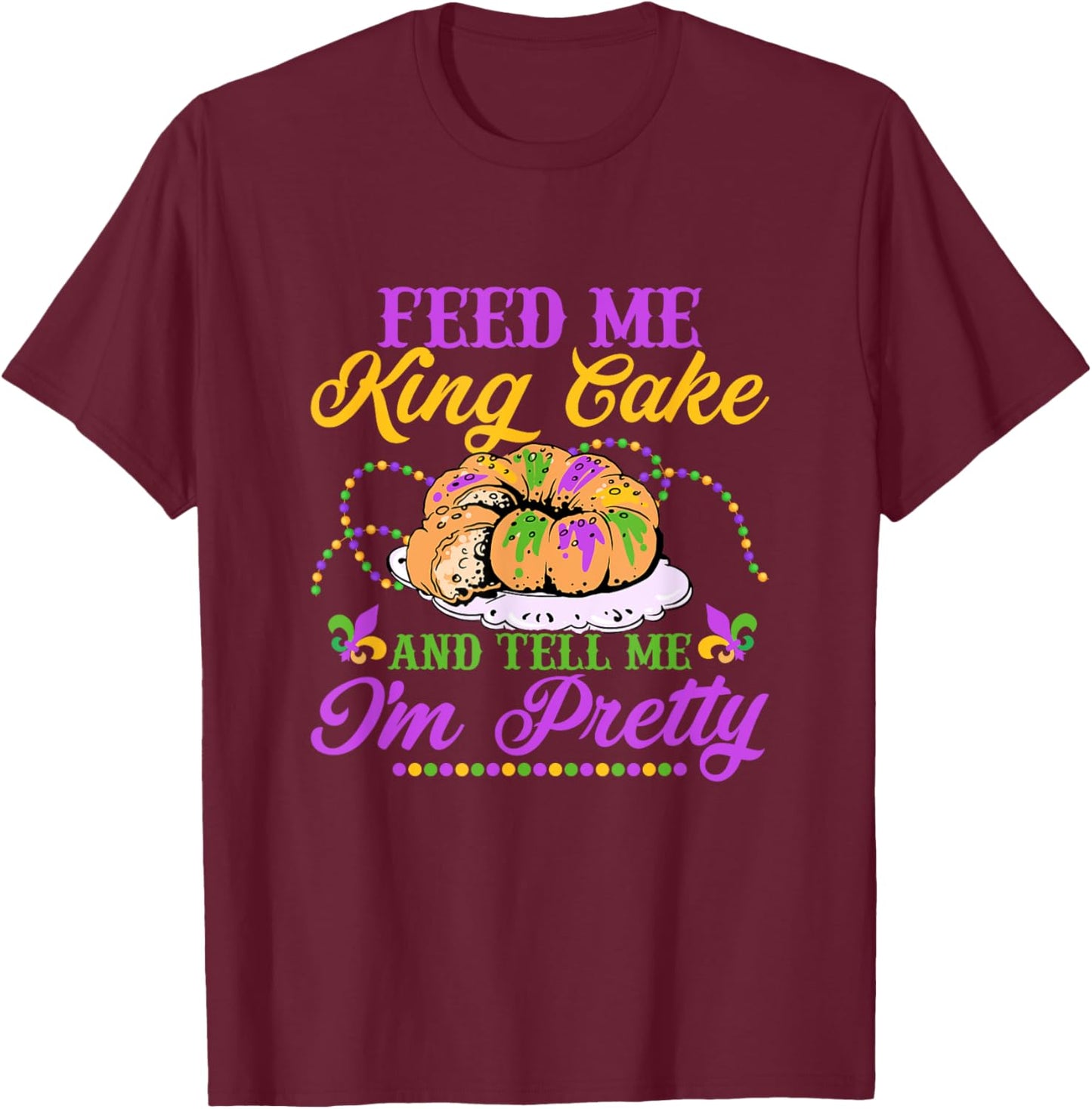 Feed Me King Cake And Tell Me I'm Pretty Carnival Mardi Gras T-Shirt - T-Shirt | Maroon