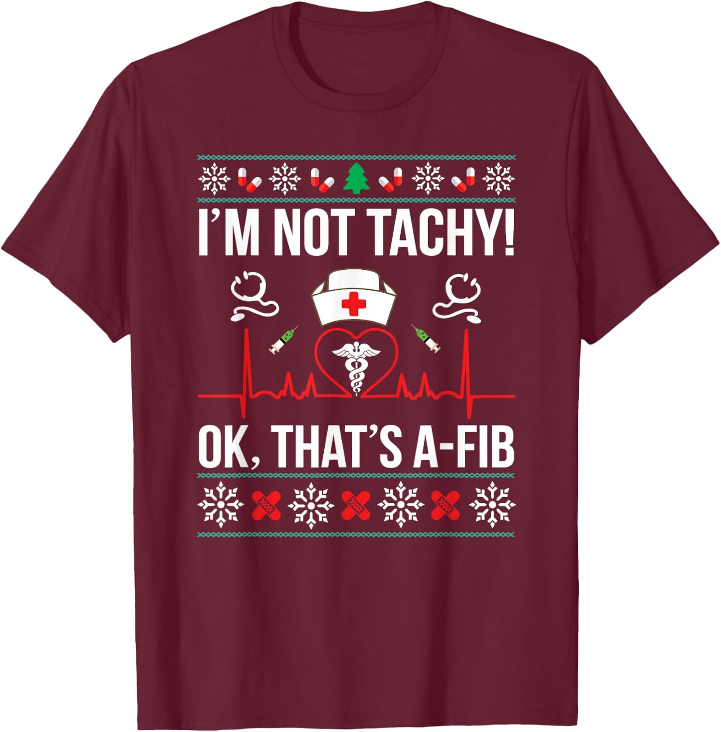 I'm Not Tachy! Ok, That's A-Fib Nurse Ugly Xmas T-Shirt - T-Shirt | Maroon