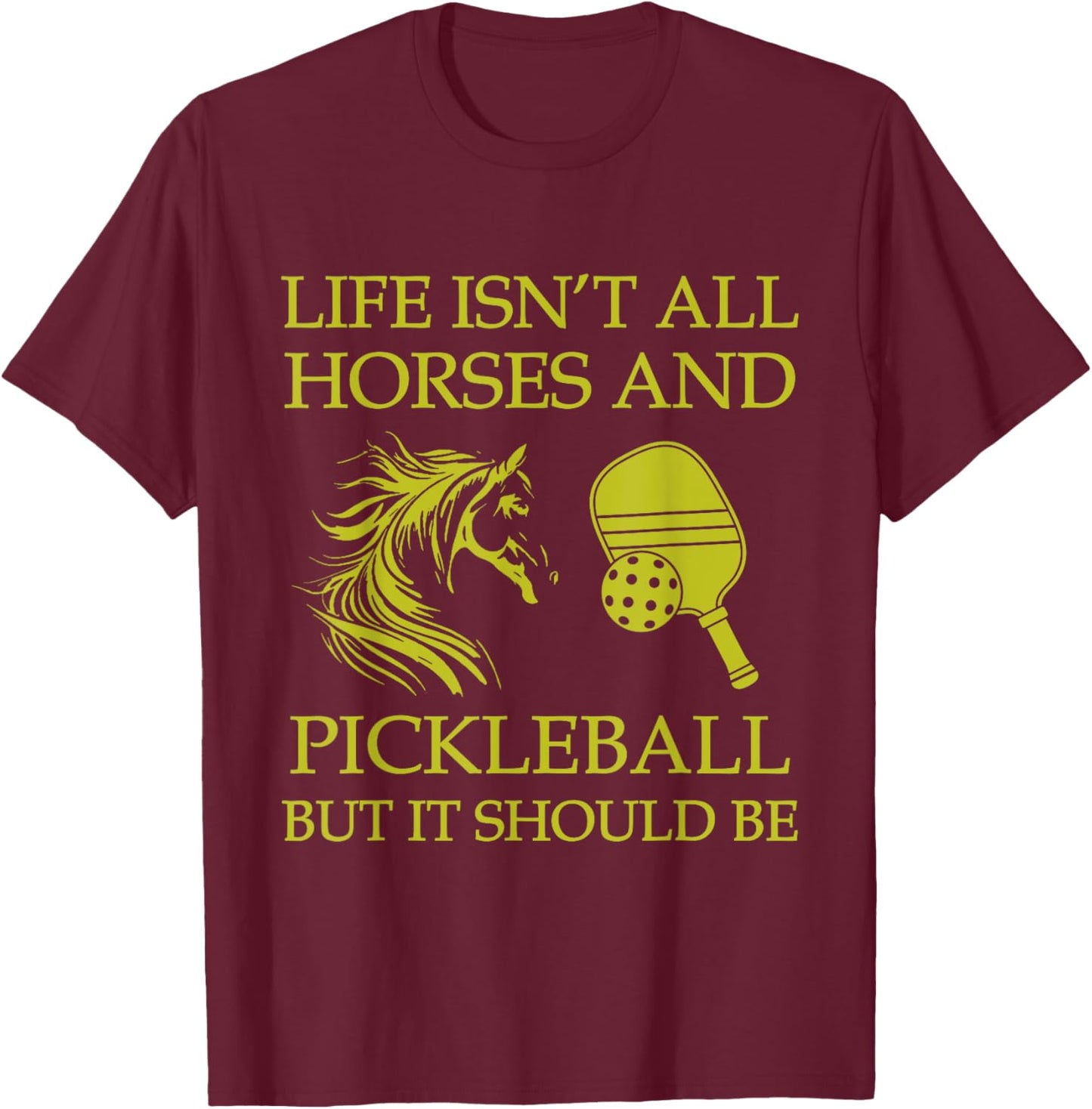 Life Isn't All Horses And Pickleball But It Should Be Funny T-Shirt - T-Shirt | Maroon