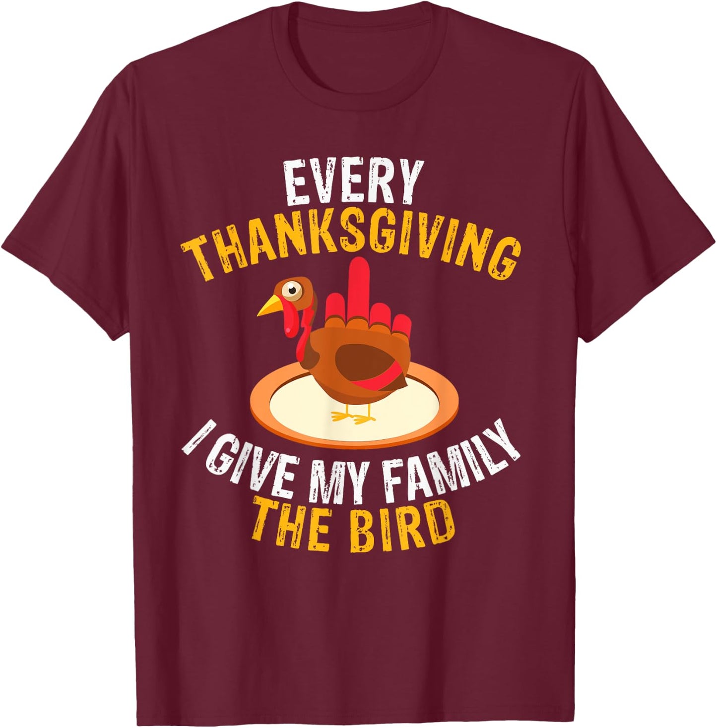 Every Thanksgiving I Give My Family the Bird a Funny Turkey T-Shirt - T-Shirt | Maroon