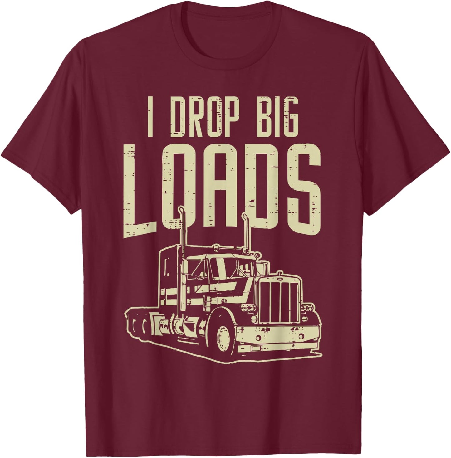 I Drop Big Loads Semi Truck Trucking Driver Trucker Gift T-Shirt - T-Shirt | Maroon