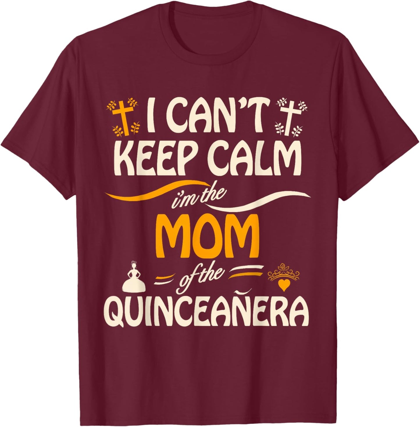I Can't Keep Calm I'm the Mom of the Quinceanera T-Shirt - T-Shirt | Maroon