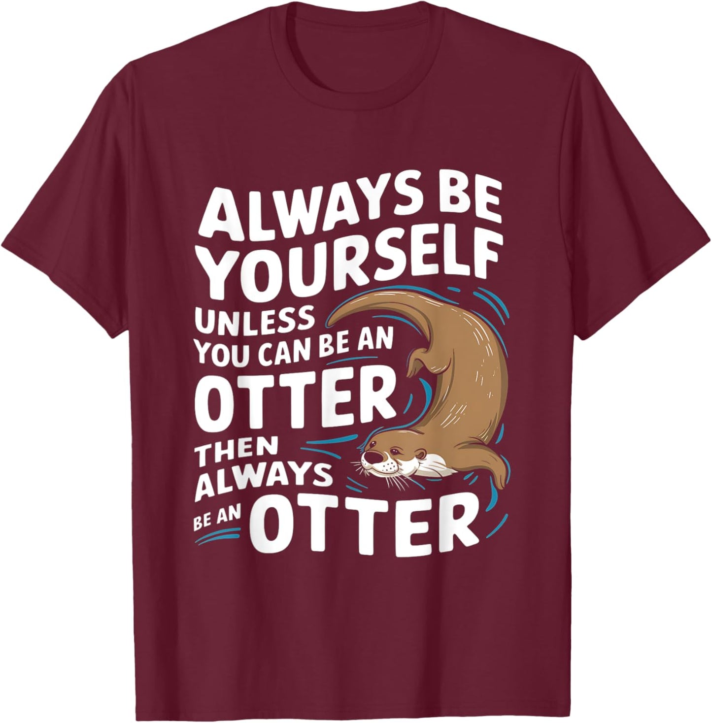 Always Be Yourself Unless You Can Be An Otter T-Shirt - T-Shirt | Maroon