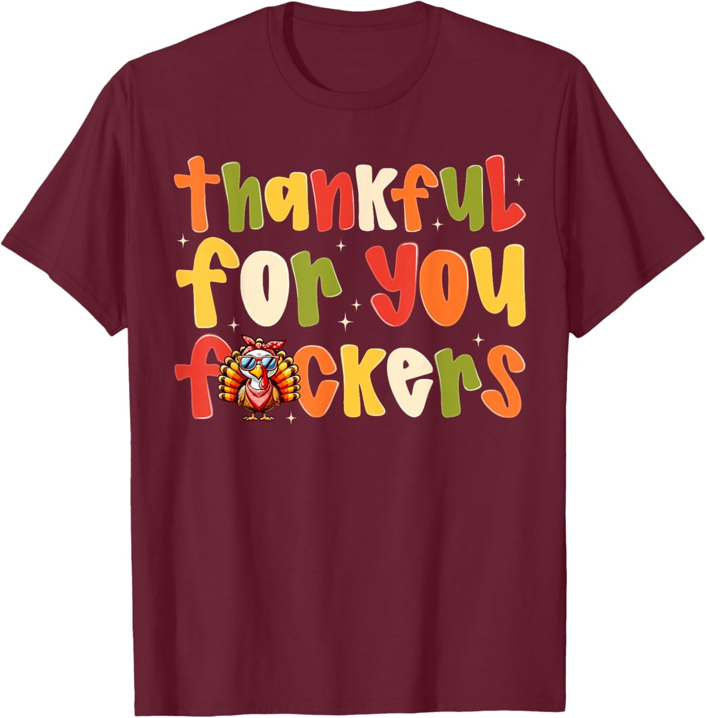 Thankful For You Fuckers Funny Thanksgiving Turkey Men Women T-Shirt - T-Shirt | Maroon