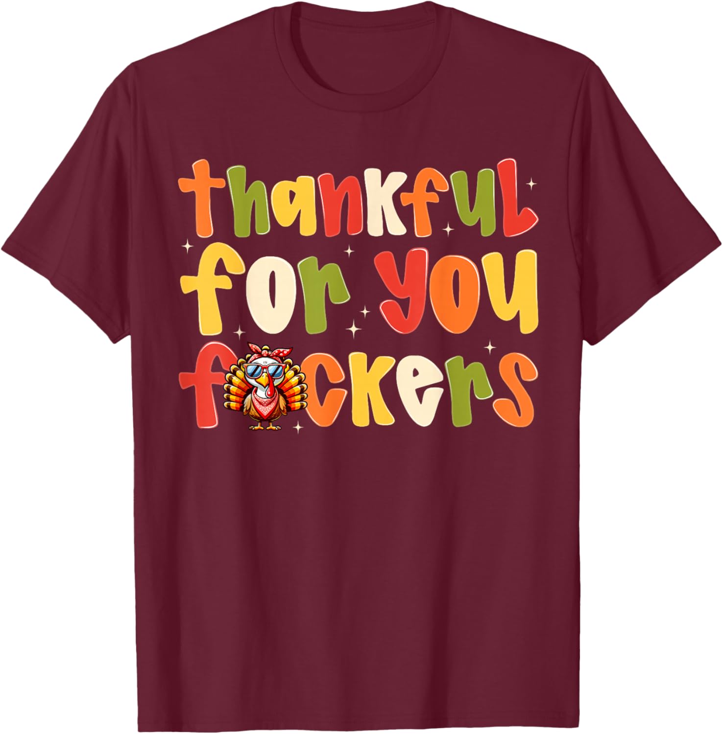 Thankful For You Fuckers Funny Thanksgiving Turkey Men Women T-Shirt - T-Shirt | Maroon