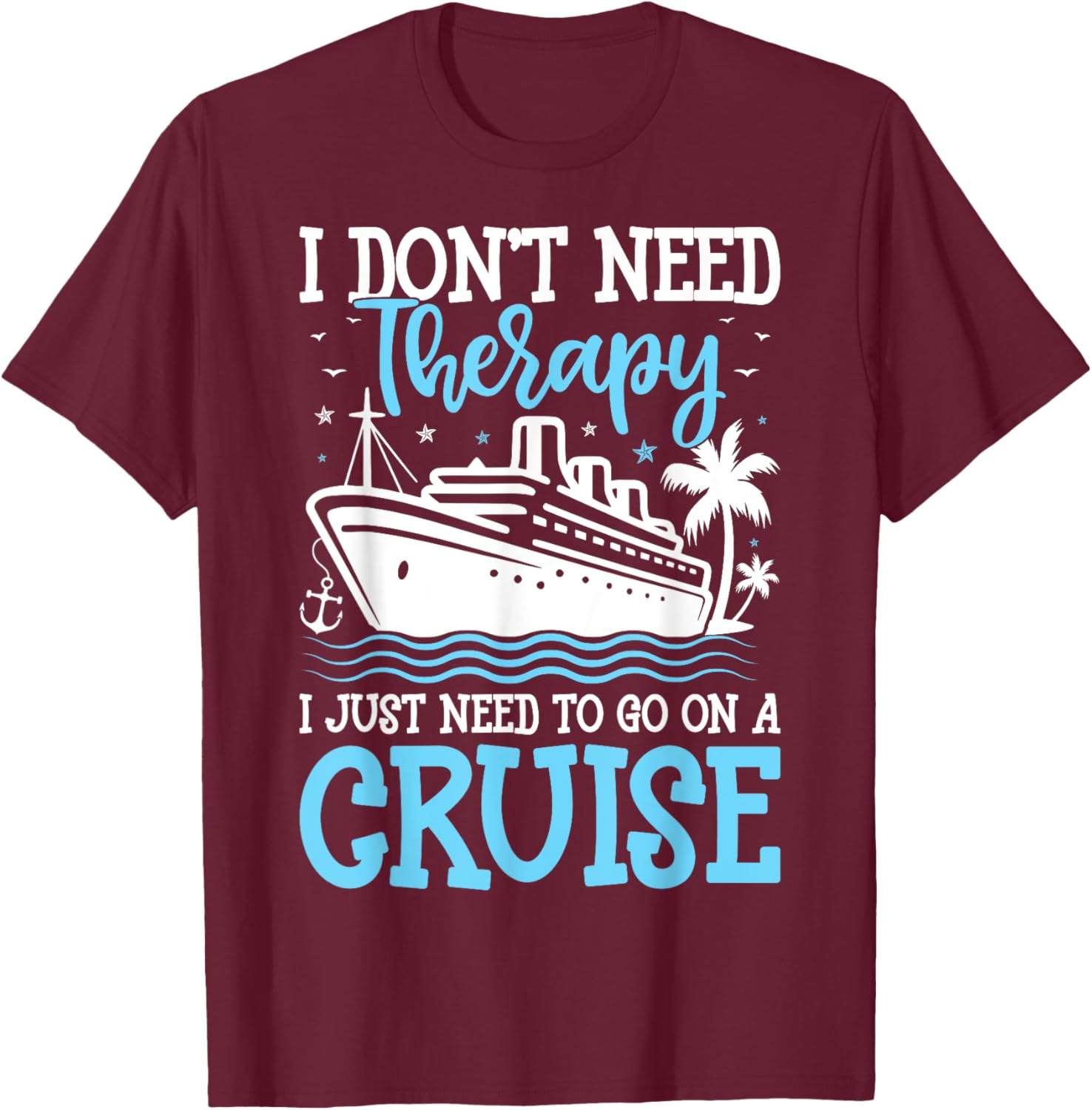I Don't Need Therapy I Just Need to Go on a Cruise Cruising T-Shirt - T-Shirt | Maroon