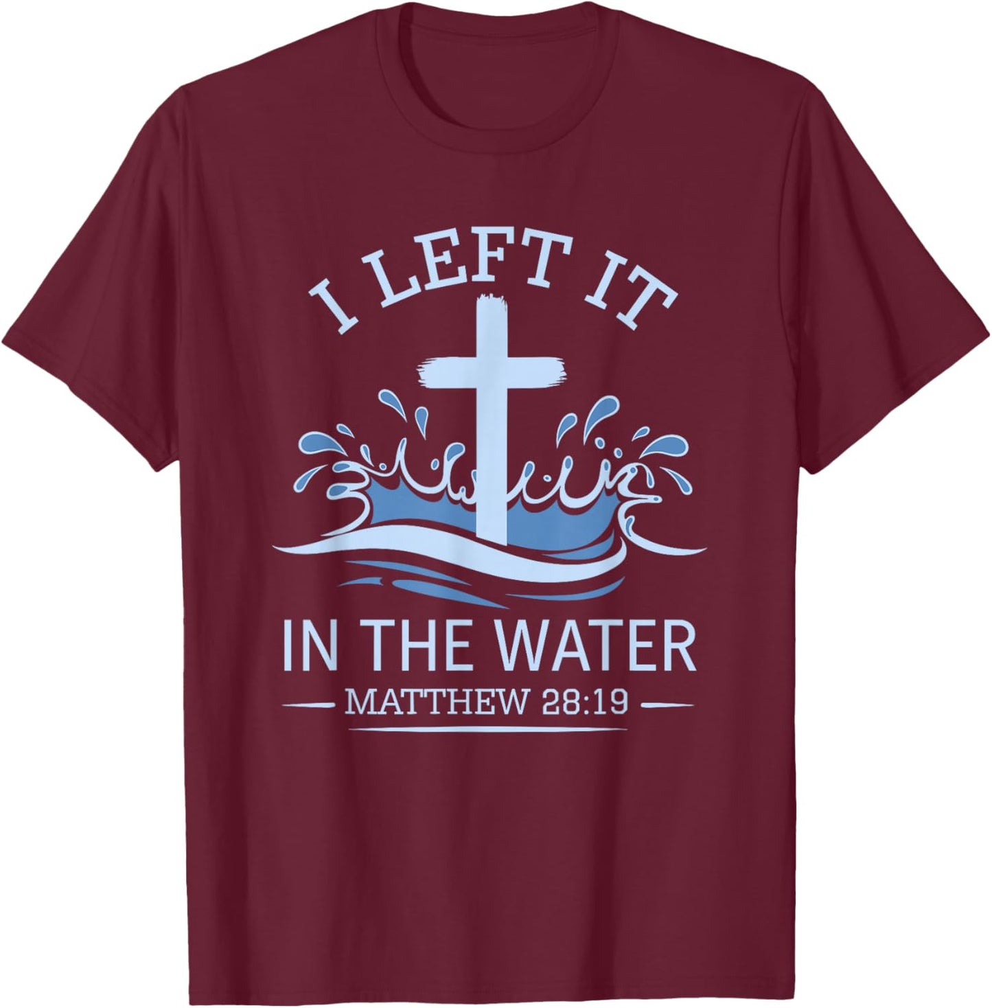 Christian Baptism I Left It In Water Matthew 28:19 Cross T-Shirt - T-Shirt | Maroon