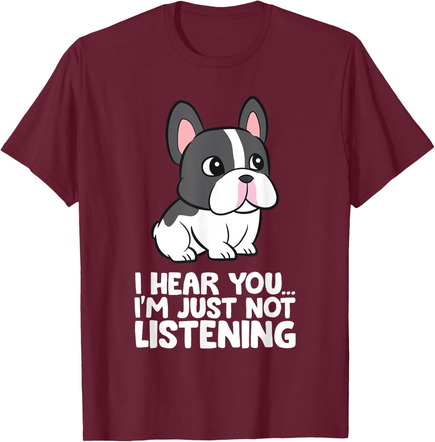 French Bulldog - I Hear You I'm Just Not Listening T-Shirt - T-Shirt | Maroon