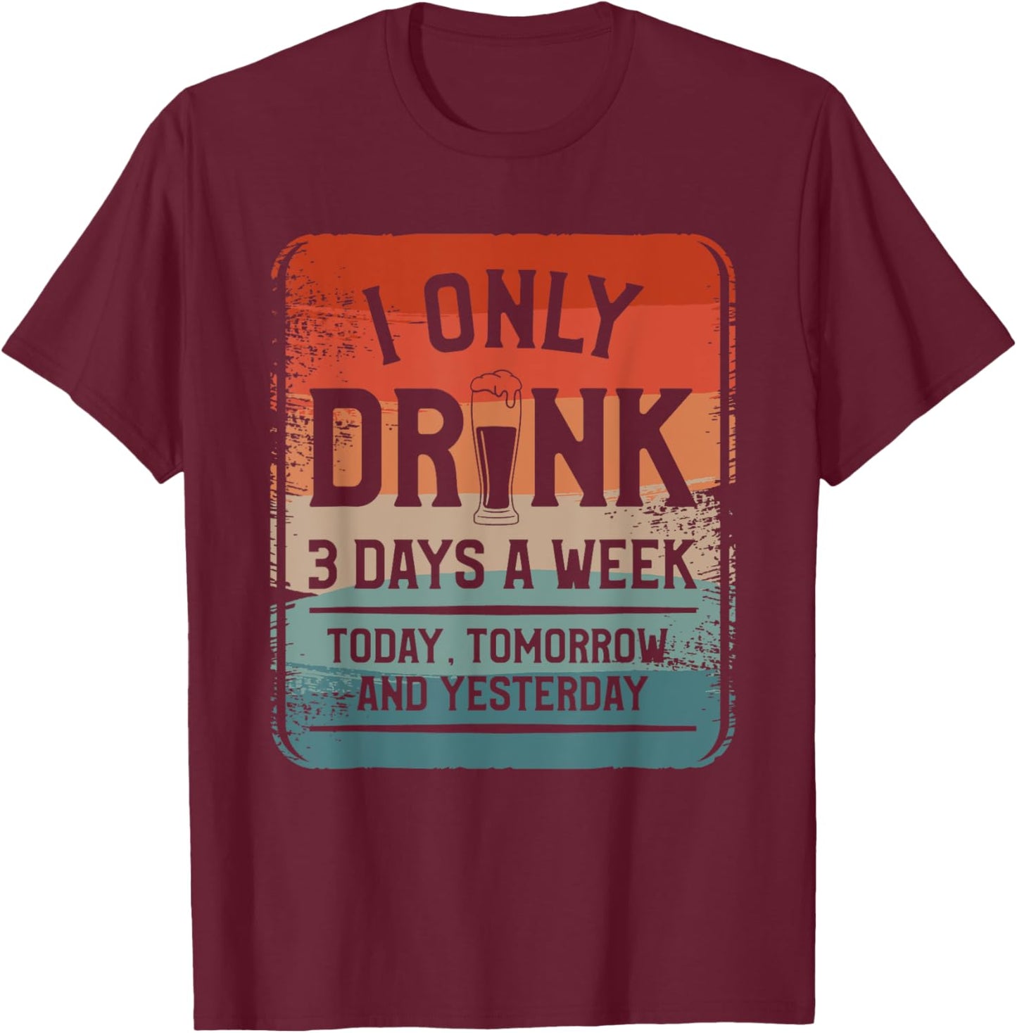 I Only Drink 3 Days A Week Today Tomorrow And Yesterday T-Shirt - T-Shirt | Maroon