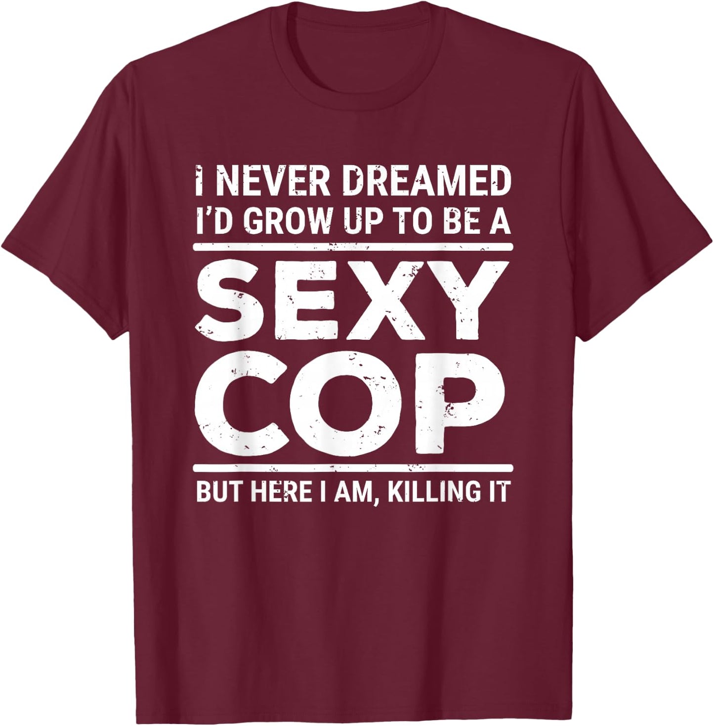 I Never Dreamed Sexy Cop Funny Police Small T-Shirt - T-Shirt | Maroon