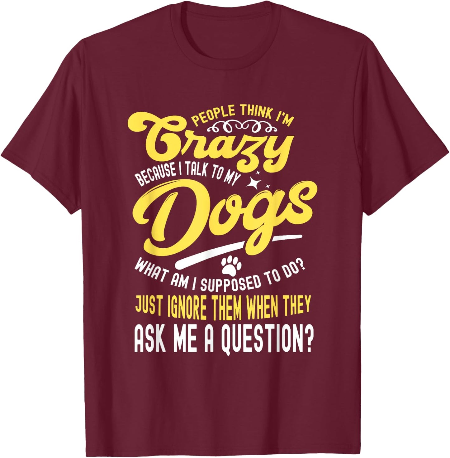People Think I'm Crazy? I Talk to My Dogs, What Am I Suppose T-Shirt - T-Shirt | Maroon