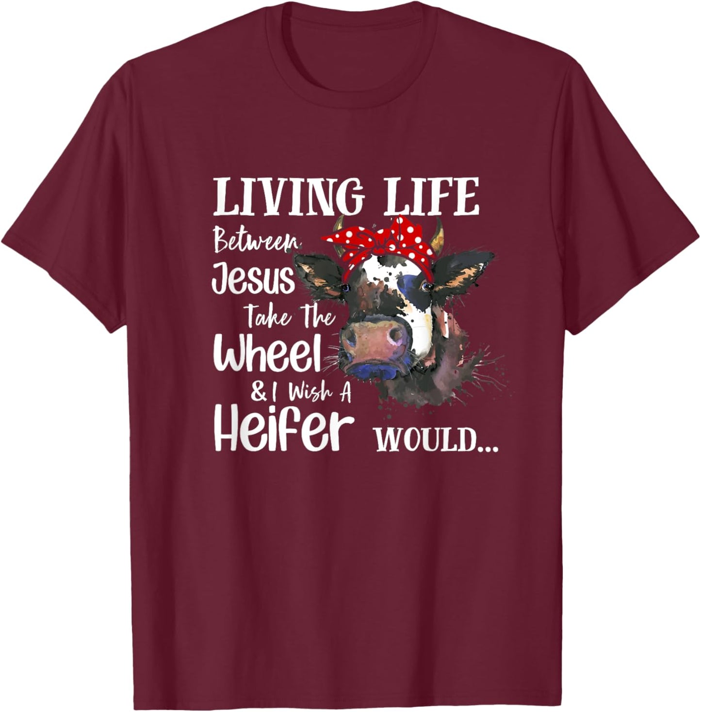 Living Life Between Jesus Take The Wheel I Wish A Heifer T-Shirt - T-Shirt | Maroon