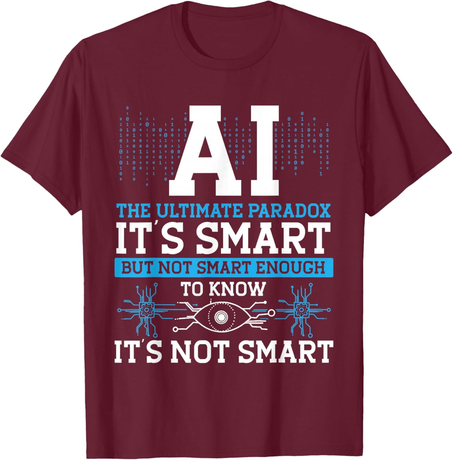Ai Is The Ultimate Paradox It's Smart, But Not Smart T-Shirt - T-Shirt | Maroon