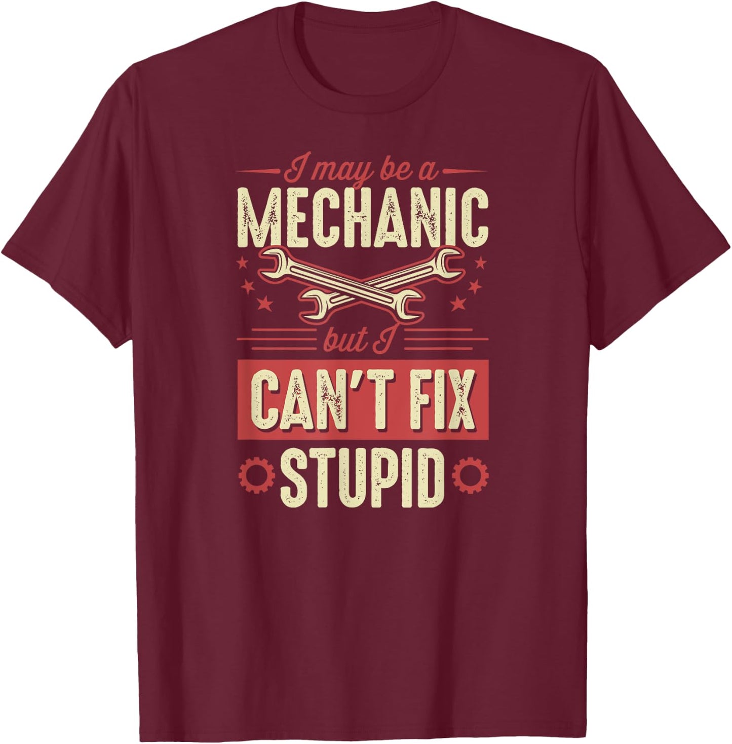 I May Be A Mechanic But I Can't Fix Stupid Auto Mechanic T-Shirt - T-Shirt | Maroon