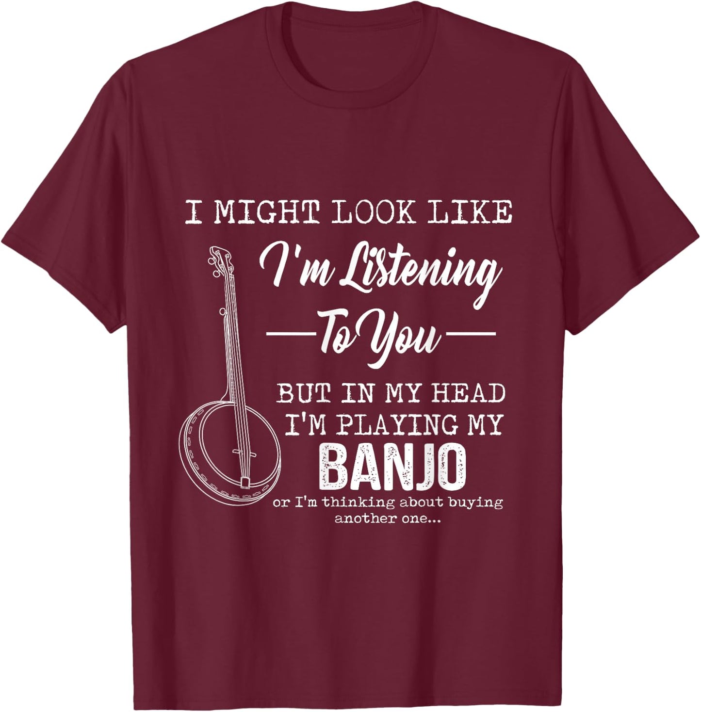 I'm Listening To You, But In My Head I'm Playing My Banjo T-Shirt - T-Shirt | Maroon