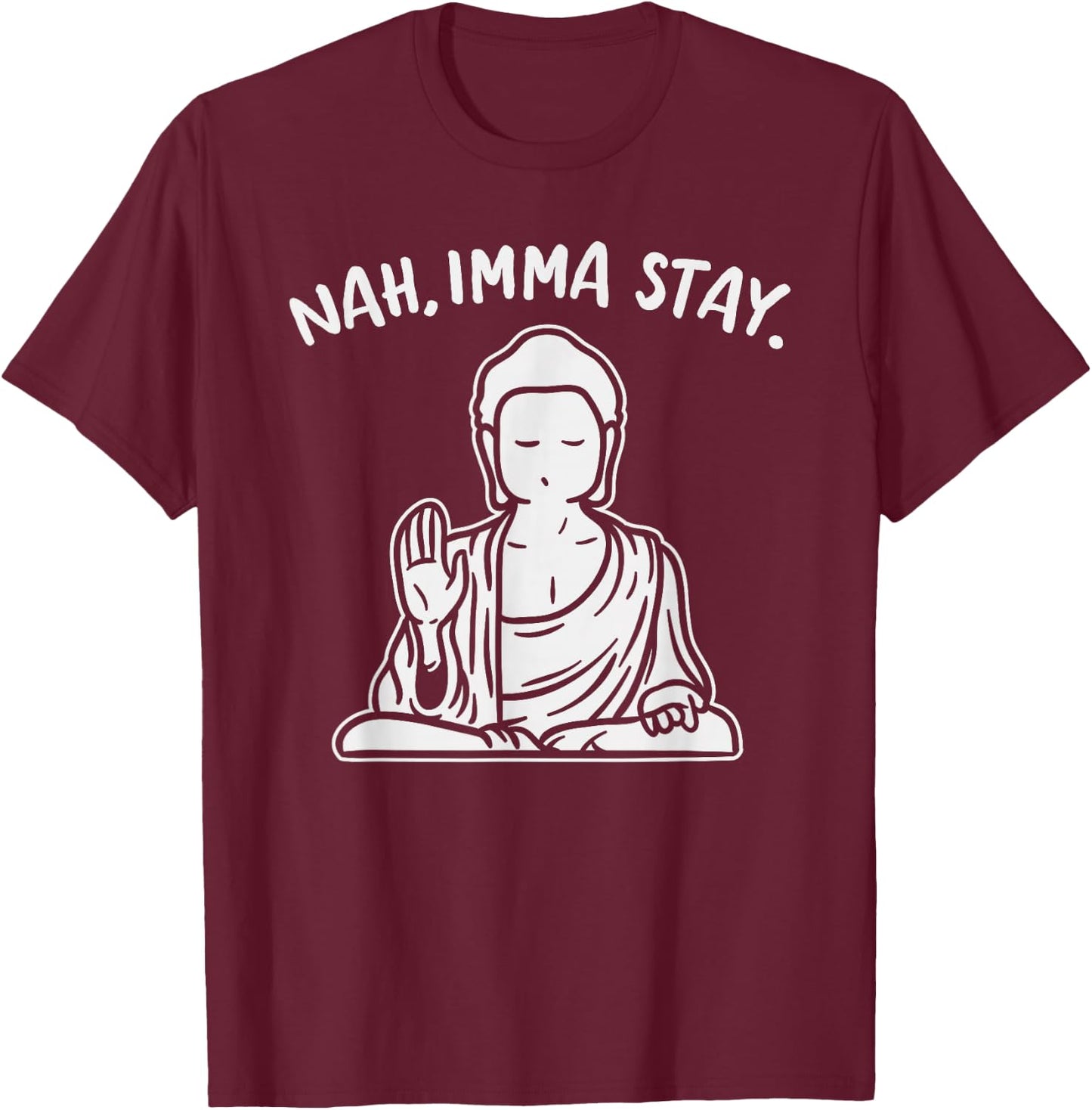 Nah Imma Stay Buddha Funny Yoga Meditation Zen Namaste Gift T-Shirt - T-Shirt | Maroon