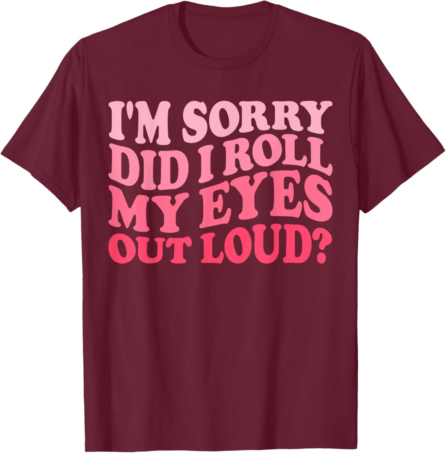 I'm Sorry Did I Roll My Eyes Out Loud, Funny Groovy Humor T-Shirt - T-Shirt | Maroon