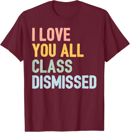 I Love You All Class Dismissed T-Shirt - T-Shirt | Maroon