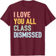 I Love You All Class Dismissed T-Shirt - T-Shirt | Maroon